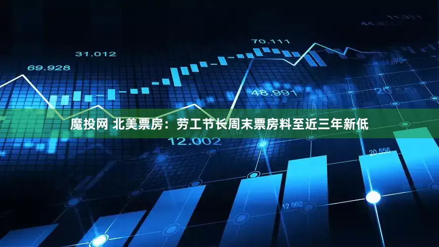 魔投网 北美票房：劳工节长周末票房料至近三年新低