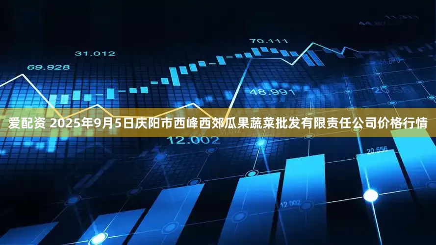 爱配资 2025年9月5日庆阳市西峰西郊瓜果蔬菜批发有限责任公司价格行情