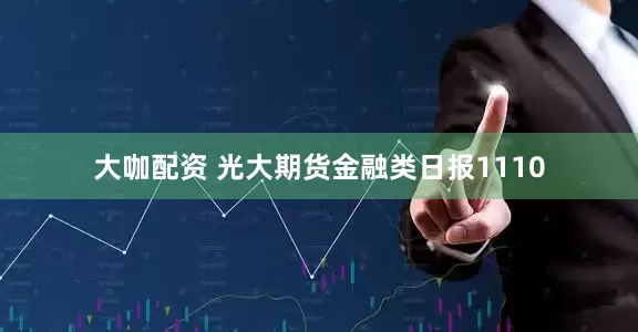 大咖配资 光大期货金融类日报1110