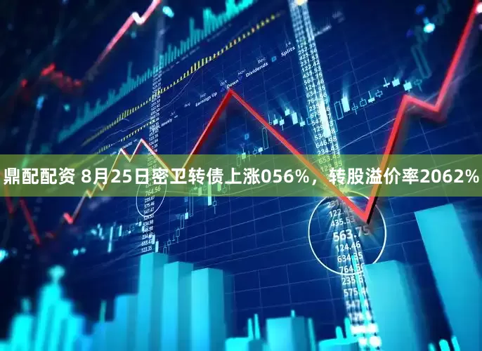鼎配配资 8月25日密卫转债上涨056%，转股溢价率2062%